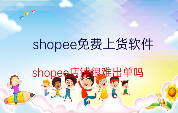 shopee免费上货软件 shopee店铺很难出单吗？